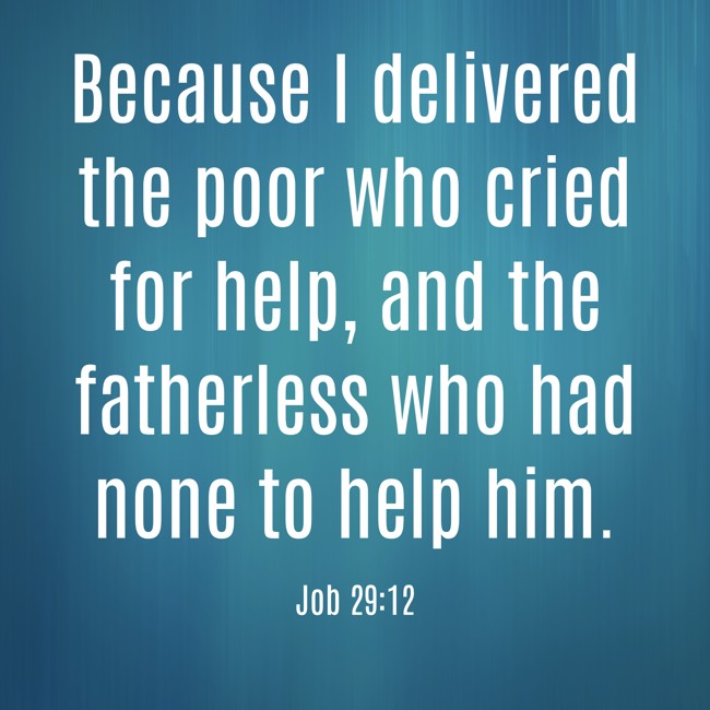 Because I delivered the poor who cried for help, and the fatherless who had none to help him. - Job 29:12