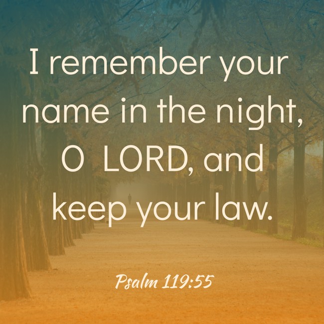 I remember your name in the night, O LORD, and keep your law. - Psalm 119:55