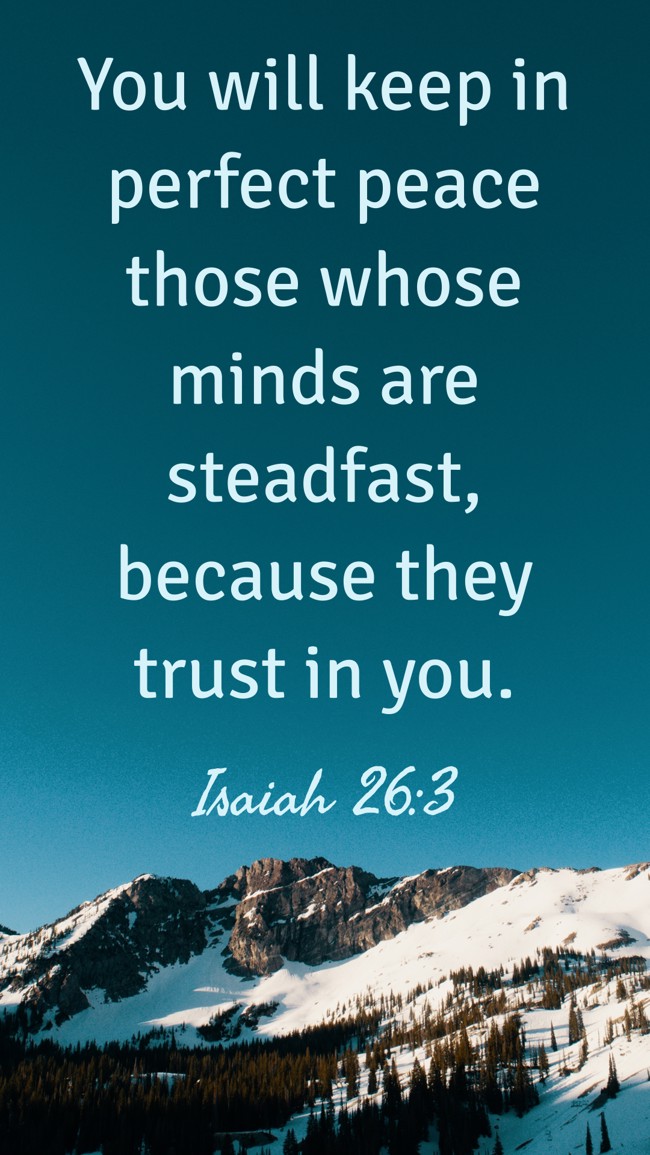 You will keep in perfect peace those whose minds are steadfast, because they trust in you. - Isaiah 26:3