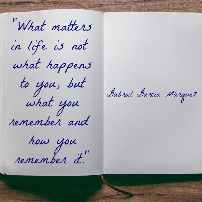 What matters in life is not what happens to you, but what you remember and how you remember it. - Gabriel García Márquez