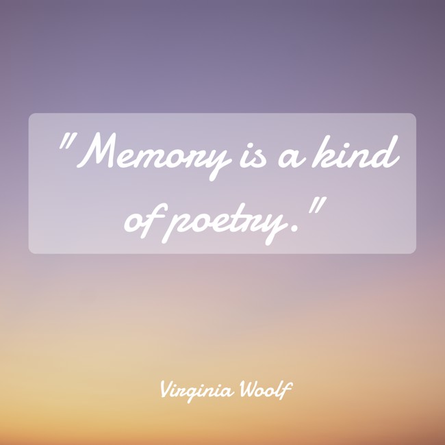 Memory is a kind of poetry. - Virginia Woolf