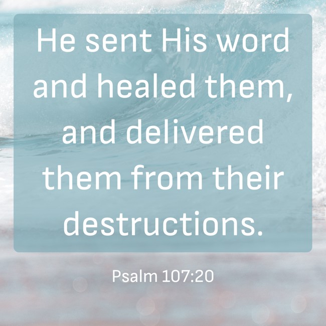 He sent His word and healed them, and delivered them from their destructions. - Psalm 107:20