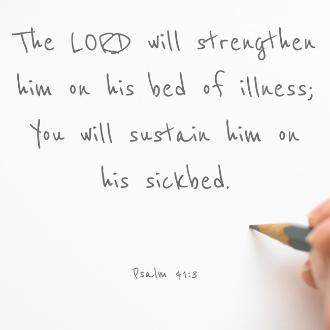The LORD will strengthen him on his bed of illness; You will sustain him on his sickbed. - Psalm 41:3