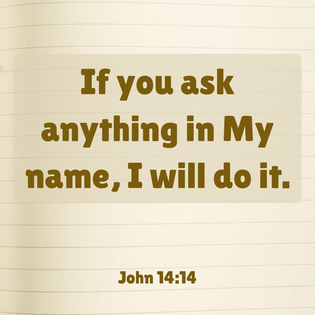 If you ask anything in My name, I will do it. - John 14:14