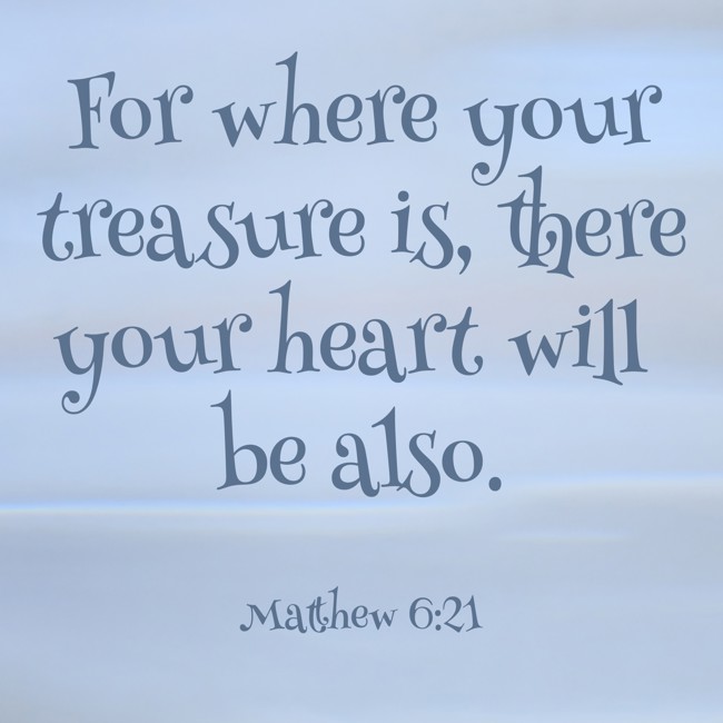 For where your treasure is, there your heart will be also. - Matthew 6:21