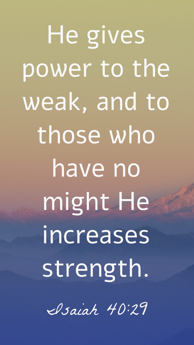 He gives power to the weak, and to those who have no might He increases strength. - Isaiah 40:29