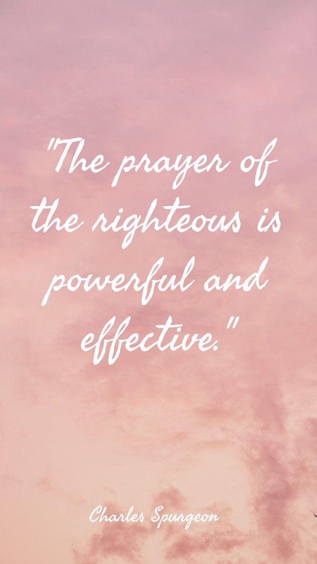The prayer of the righteous is powerful and effective. - Charles Spurgeon