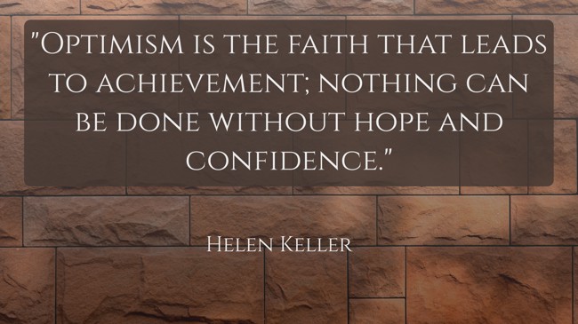 Optimism is the faith that leads to achievement; nothing can be done without hope and confidence. - Helen Keller