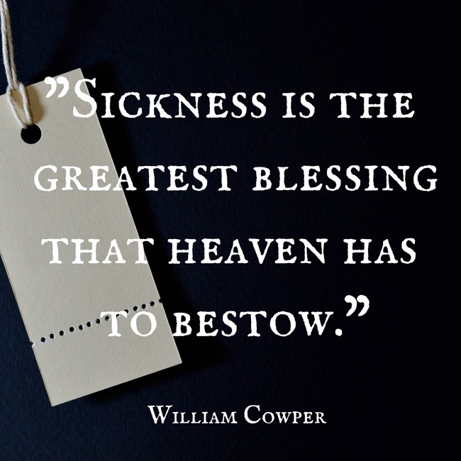 Sickness is the greatest blessing that heaven has to bestow. - William Cowper
