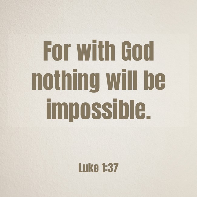 For with God nothing will be impossible. - Luke 1:37
