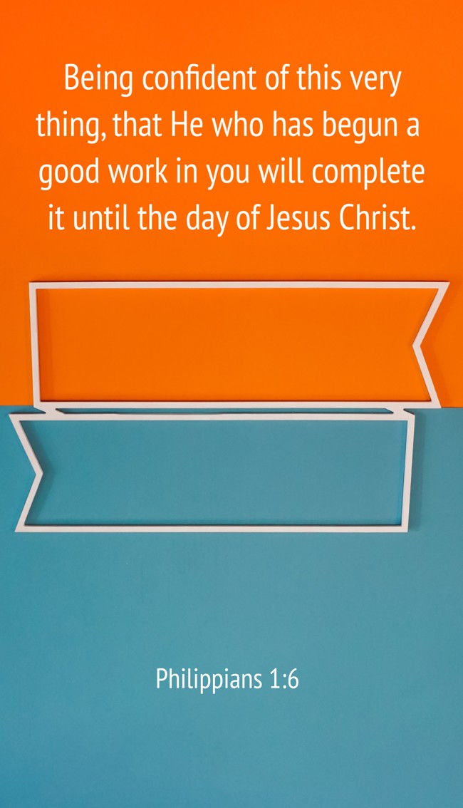 Being confident of this very thing, that He who has begun a good work in you will complete it until the day of Jesus Christ. - Philippians 1:6