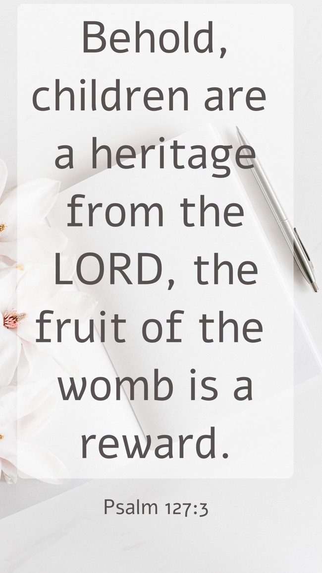 Behold, children are a heritage from the LORD, the fruit of the womb is a reward. - Psalm 127:3