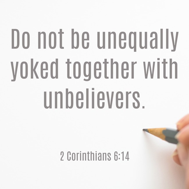 Do not be unequally yoked together with unbelievers. - 2 Corinthians 6:14