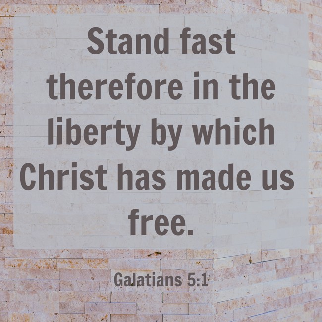 Stand fast therefore in the liberty by which Christ has made us free. - Galatians 5:1