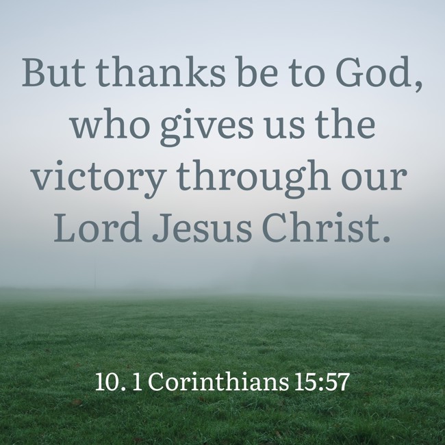 But thanks be to God, who gives us the victory through our Lord Jesus Christ. - 10. 1 Corinthians 15:57