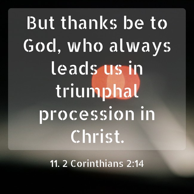 But thanks be to God, who always leads us in triumphal procession in Christ. - 11. 2 Corinthians 2:14