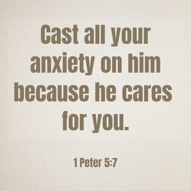 Cast all your anxiety on him because he cares for you. - 1 Peter 5:7