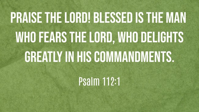 Praise the LORD! Blessed is the man who fears the LORD, who delights greatly in His commandments. - Psalm 112:1