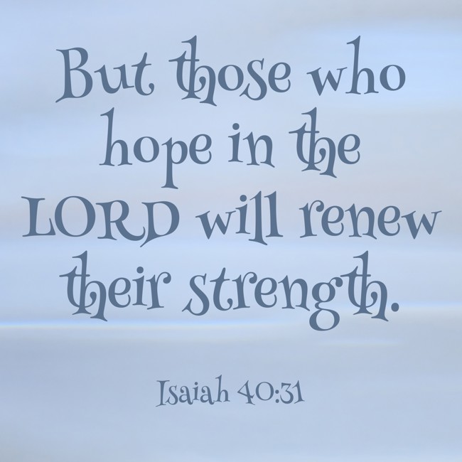 But those who hope in the LORD will renew their strength. - Isaiah 40:31