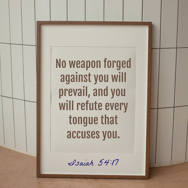 No weapon forged against you will prevail, and you will refute every tongue that accuses you. - Isaiah 54:17