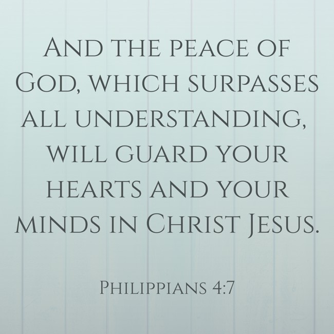 And the peace of God, which surpasses all understanding, will guard your hearts and your minds in Christ Jesus. - Philippians 4:7