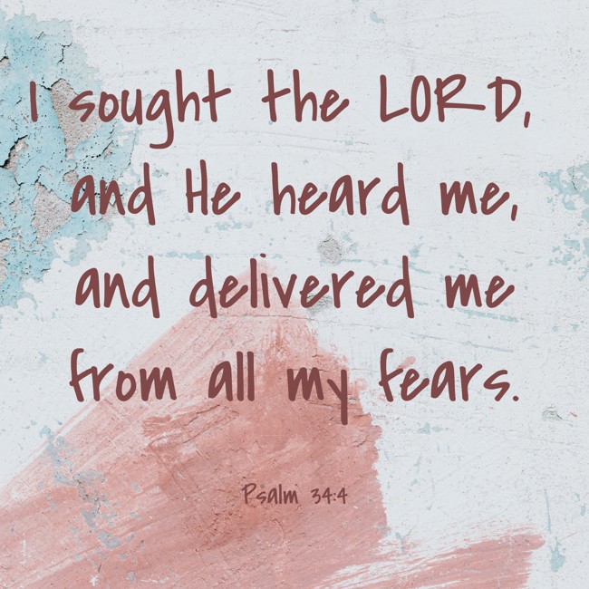 I sought the LORD, and He heard me, and delivered me from all my fears. - Psalm 34:4