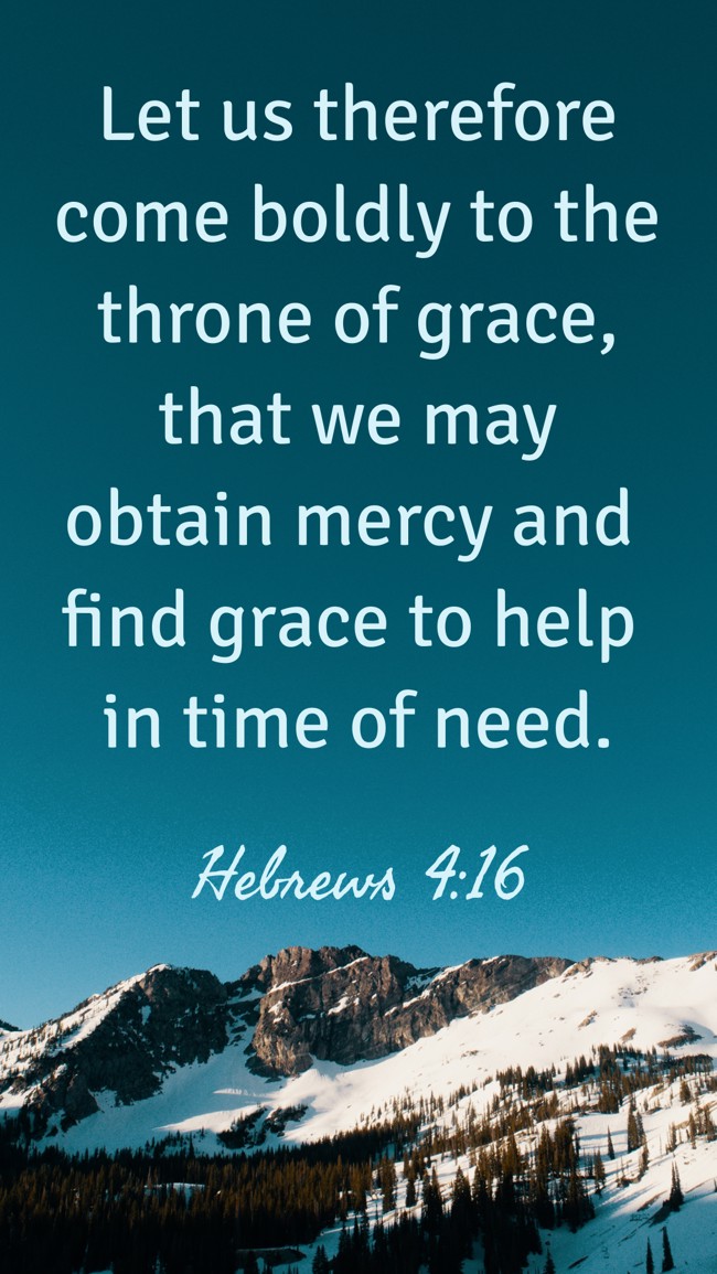 Let us therefore come boldly to the throne of grace, that we may obtain mercy and find grace to help in time of need. - Hebrews 4:16