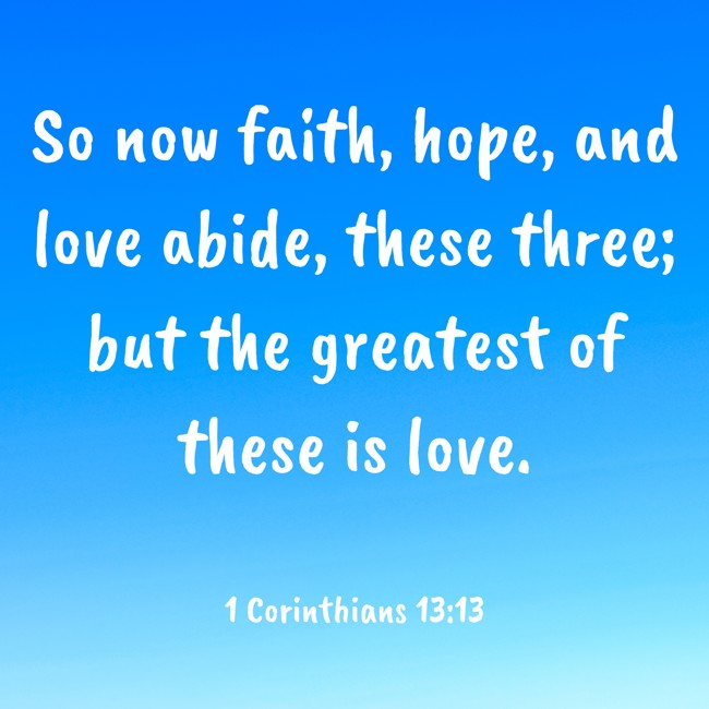 So now faith, hope, and love abide, these three; but the greatest of these is love. - 1 Corinthians 13:13