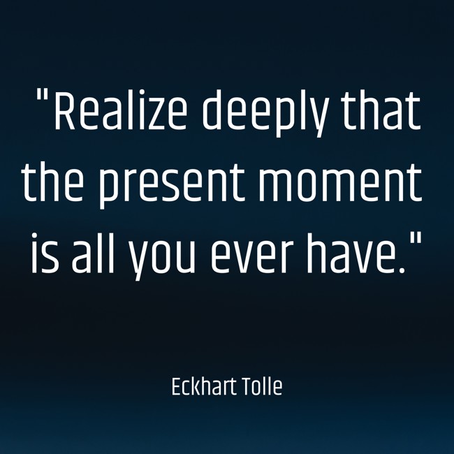 Realize deeply that the present moment is all you ever have. - Eckhart Tolle
