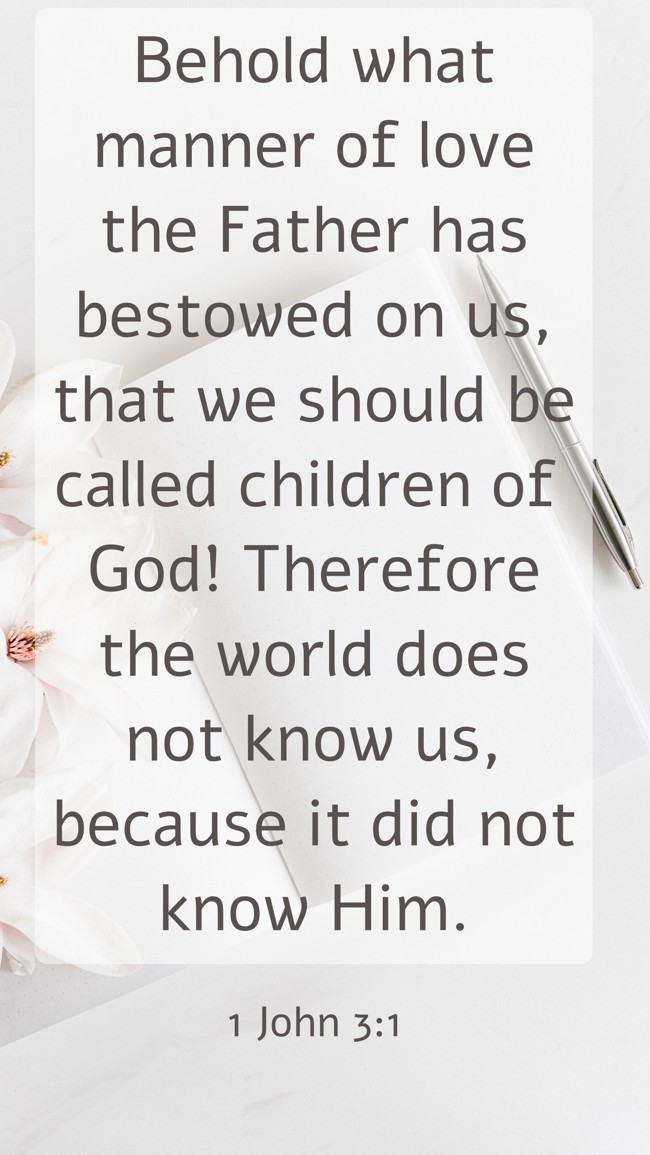 Behold what manner of love the Father has bestowed on us, that we should be called children of God! Therefore the world does not know us, because it did not know Him. - 1 John 3:1