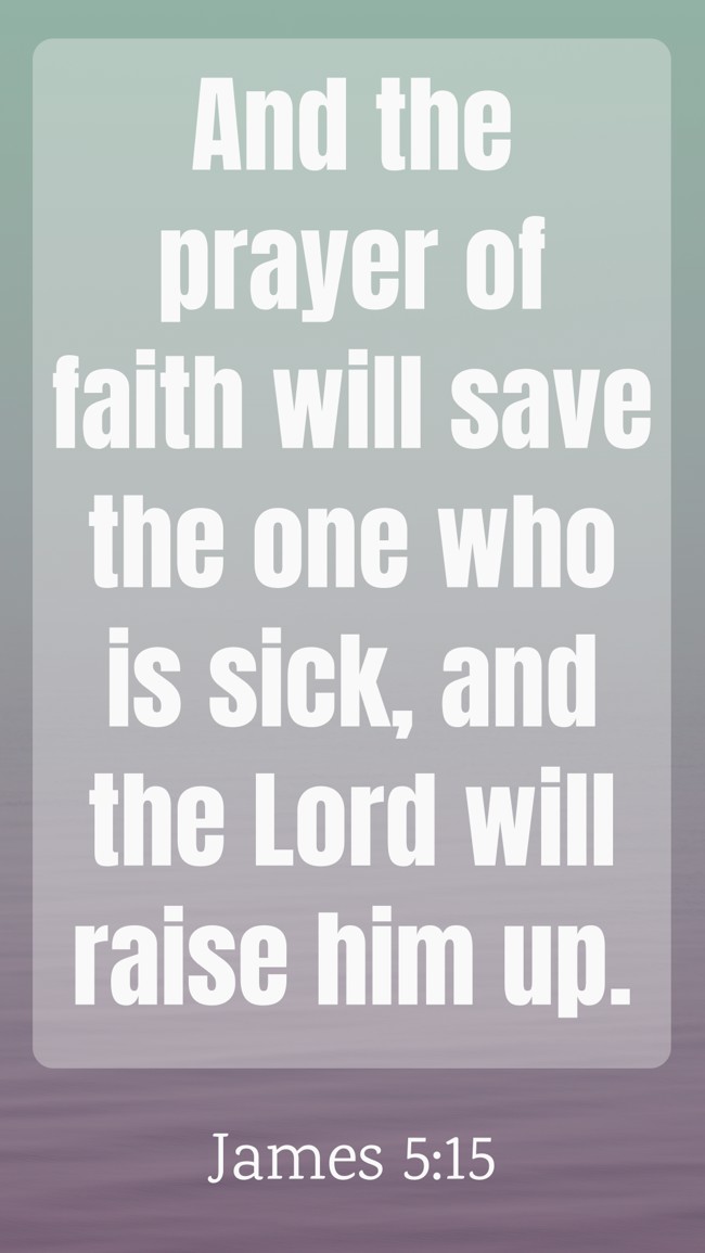 And the prayer of faith will save the one who is sick, and the Lord will raise him up. - James 5:15