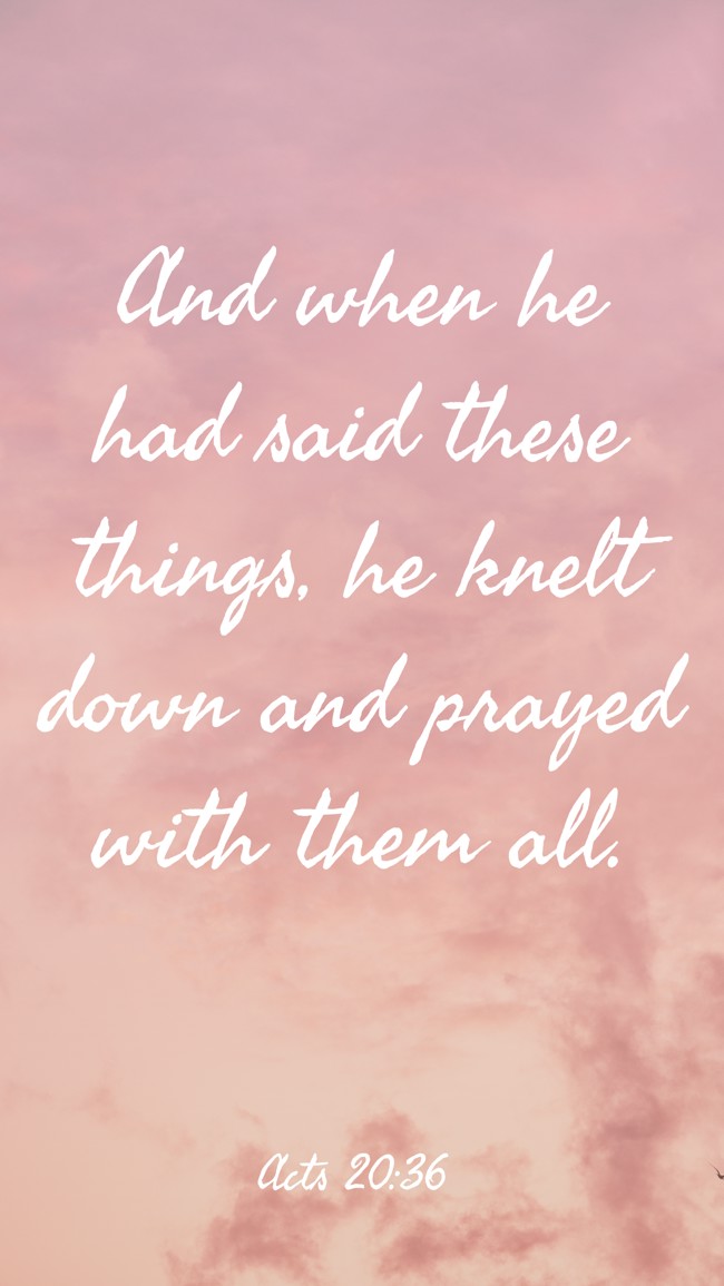 And when he had said these things, he knelt down and prayed with them all. - Acts 20:36