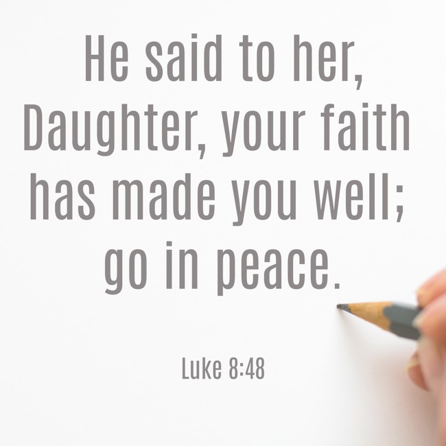 He said to her, Daughter, your faith has made you well; go in peace. - Luke 8:48