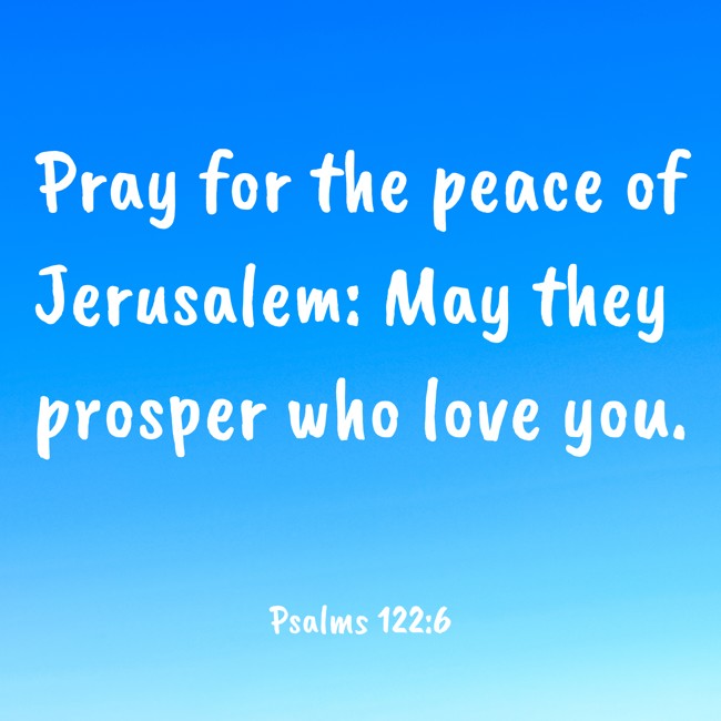 Pray for the peace of Jerusalem: May they prosper who love you. - Psalms 122:6