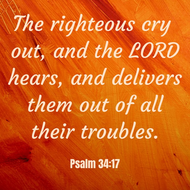 The righteous cry out, and the LORD hears, and delivers them out of all their troubles. - Psalm 34:17