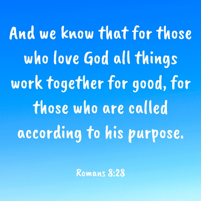 And we know that for those who love God all things work together for good, for those who are called according to his purpose. - Romans 8:28