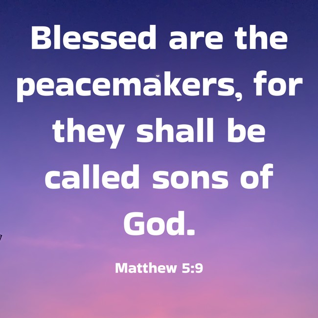Blessed are the peacemakers, for they shall be called sons of God. - Matthew 5:9