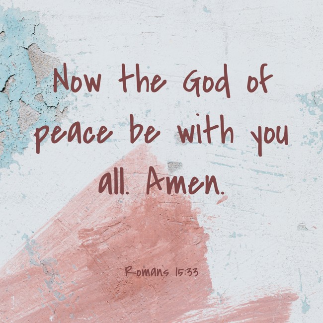 Now the God of peace be with you all. Amen. - Romans 15:33