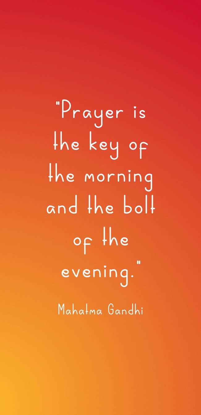 Prayer is the key of the morning and the bolt of the evening. - Mahatma Gandhi