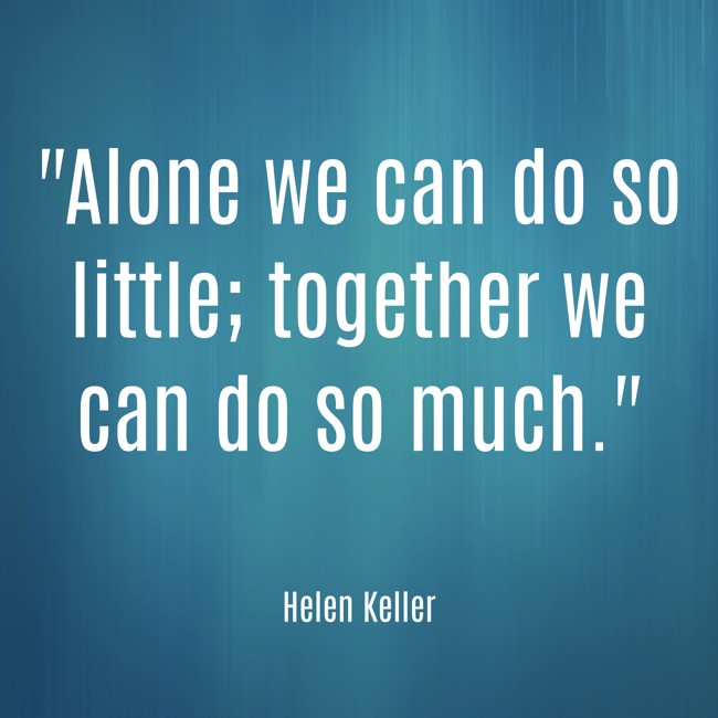 Alone we can do so little; together we can do so much. - Helen Keller