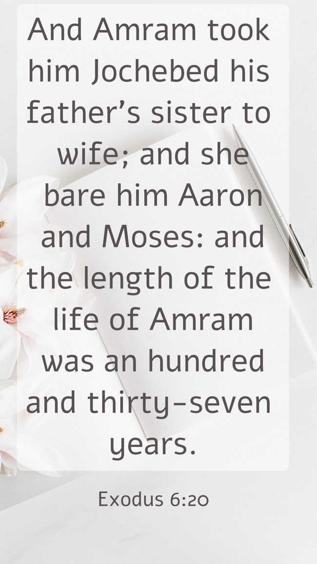 And Amram took him Jochebed his father's sister to wife; and she bare him Aaron and Moses: and the length of the life of Amram was an hundred and thirty-seven years. - Exodus 6:20