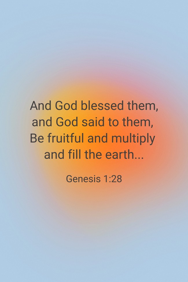 And God blessed them, and God said to them, Be fruitful and multiply and fill the earth... - Genesis 1:28