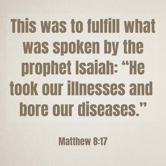 This was to fulfill what was spoken by the prophet Isaiah: “He took our illnesses and bore our diseases.” - Matthew 8:17