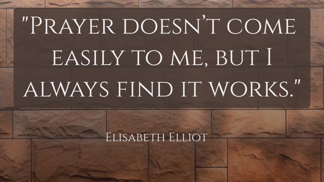 Prayer doesn’t come easily to me, but I always find it works. - Elisabeth Elliot