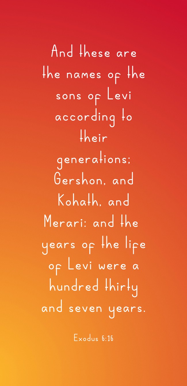 And these are the names of the sons of Levi according to their generations; Gershon, and Kohath, and Merari: and the years of the life of Levi were a hundred thirty and seven years. - Exodus 6:16
