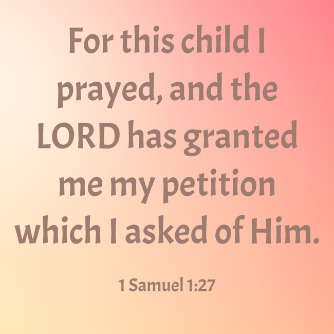 For this child I prayed, and the LORD has granted me my petition which I asked of Him. - 1 Samuel 1:27