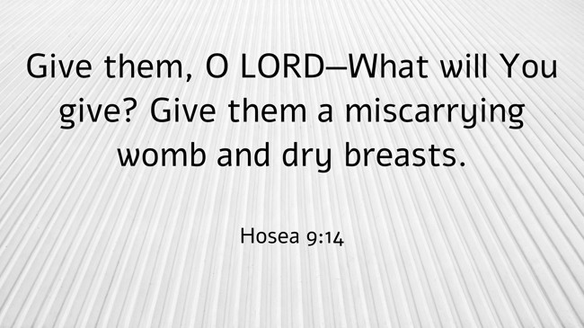 Give them, O LORD—What will You give? Give them a miscarrying womb and dry breasts. - Hosea 9:14