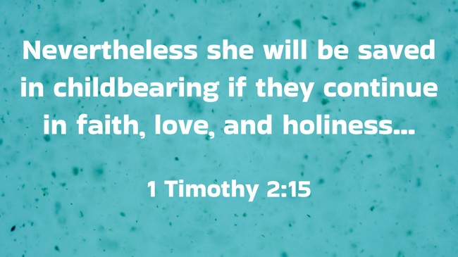 Nevertheless she will be saved in childbearing if they continue in faith, love, and holiness... - 1 Timothy 2:15