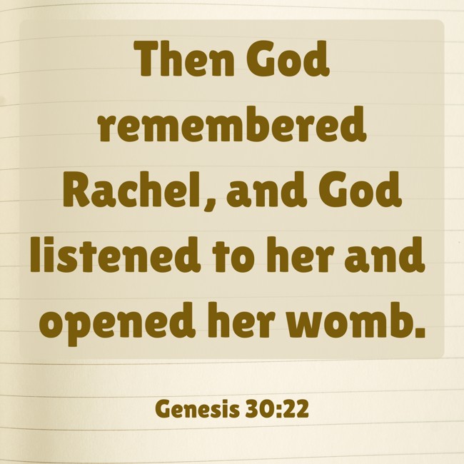 Then God remembered Rachel, and God listened to her and opened her womb. - Genesis 30:22