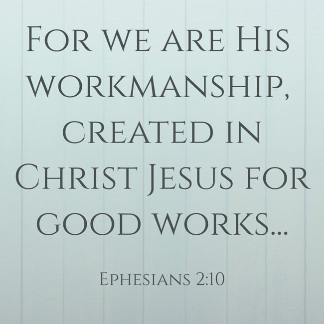 For we are His workmanship, created in Christ Jesus for good works... - Ephesians 2:10
